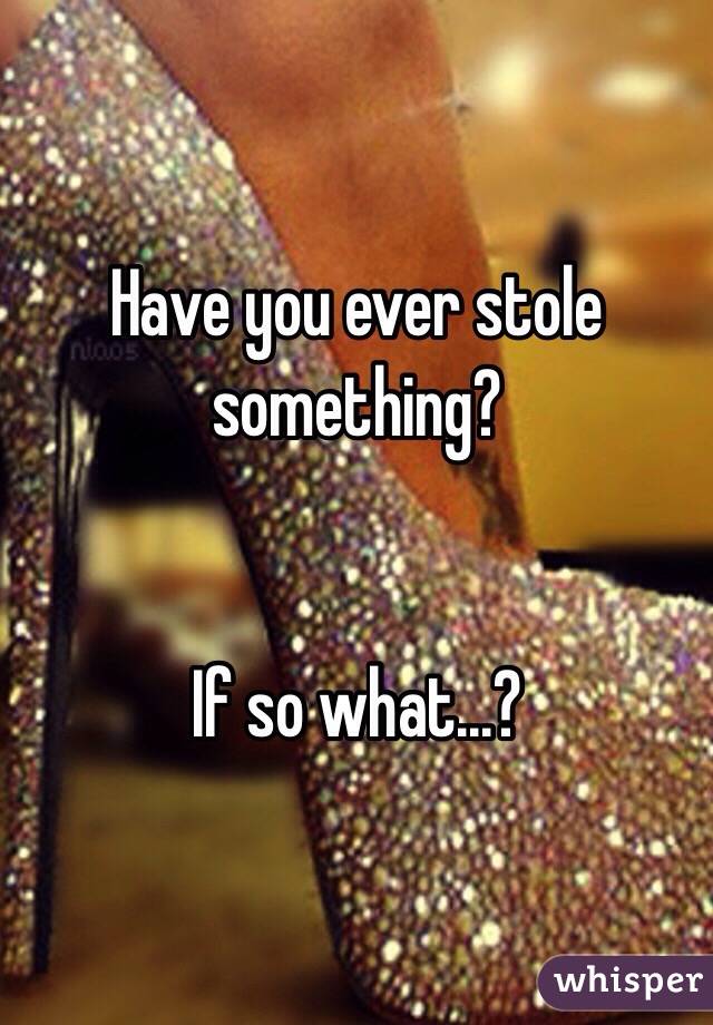 Have you ever stole something?


If so what...?