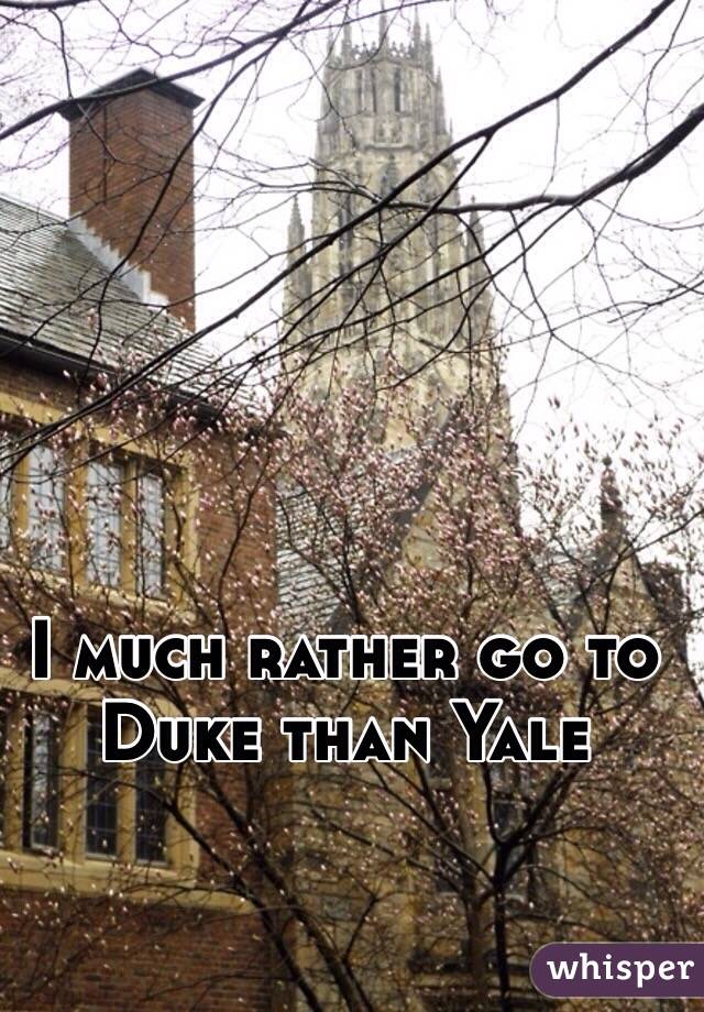 I much rather go to Duke than Yale 