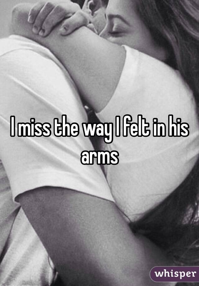 I miss the way I felt in his arms
