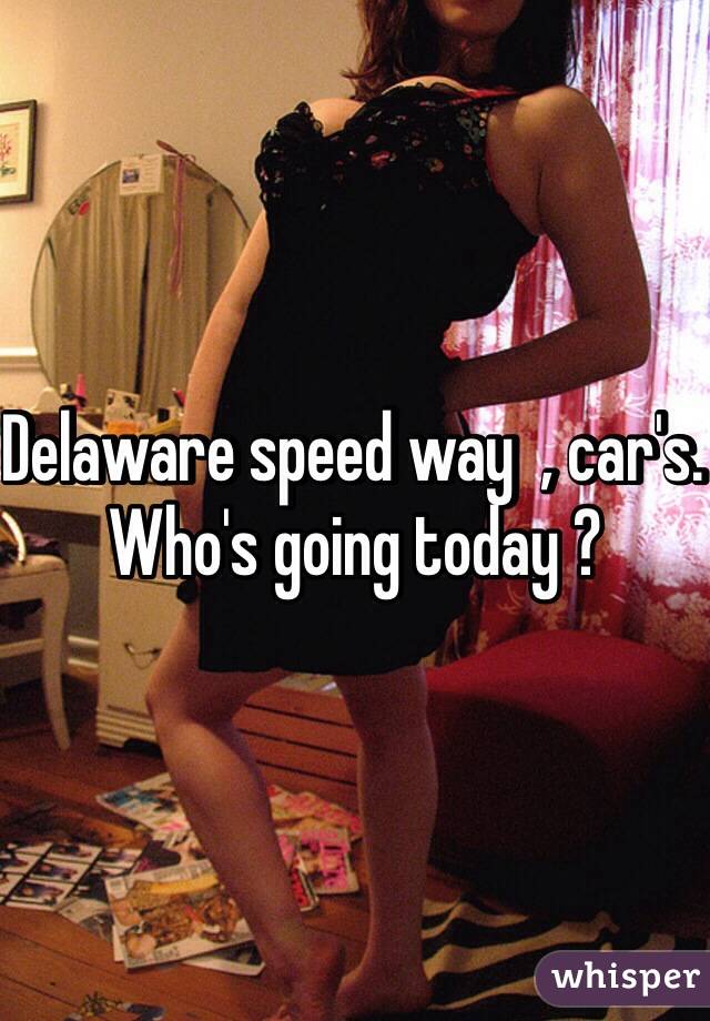 Delaware speed way  , car's.    Who's going today ?