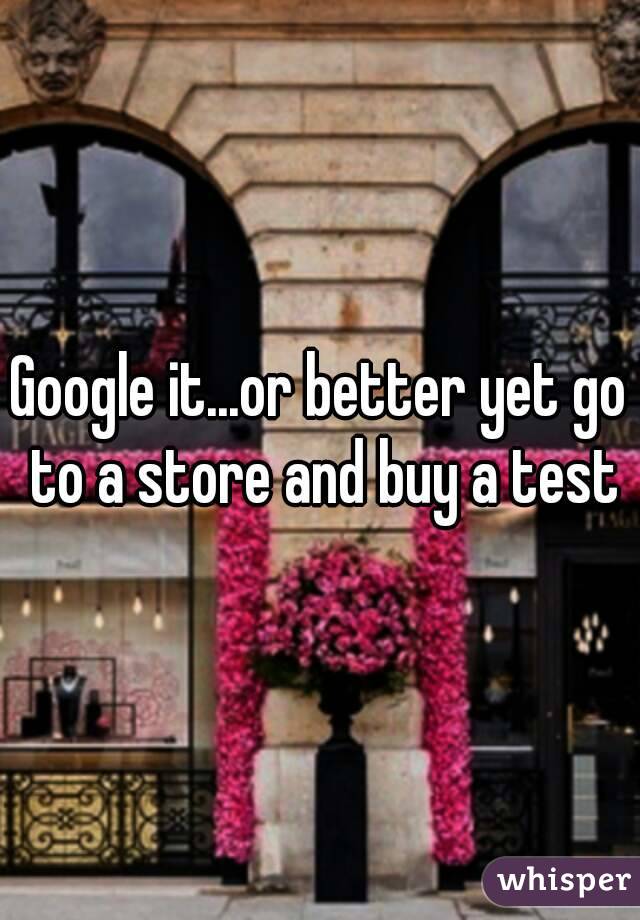 Google it...or better yet go to a store and buy a test