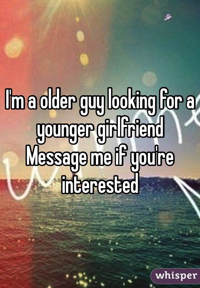 I'm a older guy looking for a younger girlfriend 
Message me if you're interested 