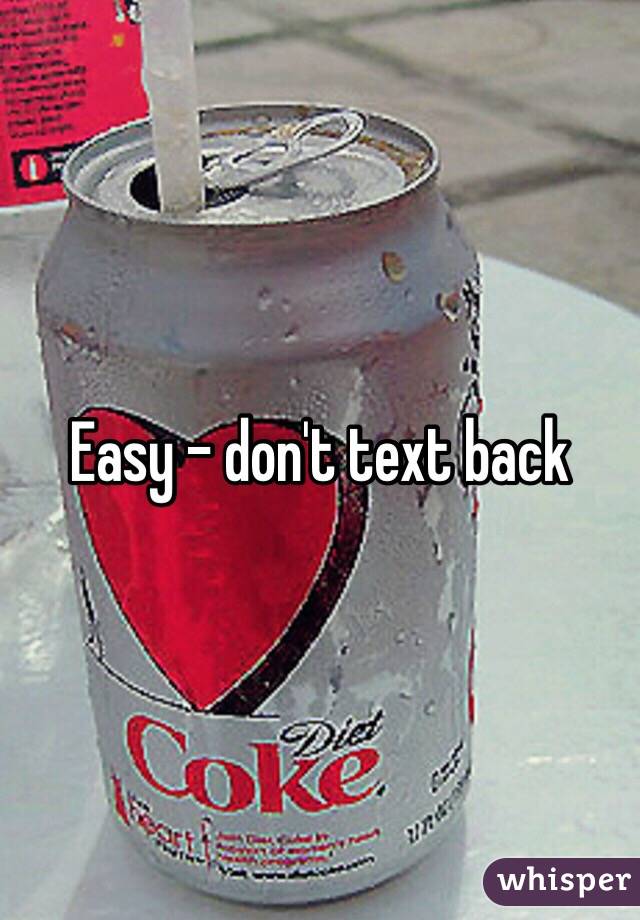 Easy - don't text back 