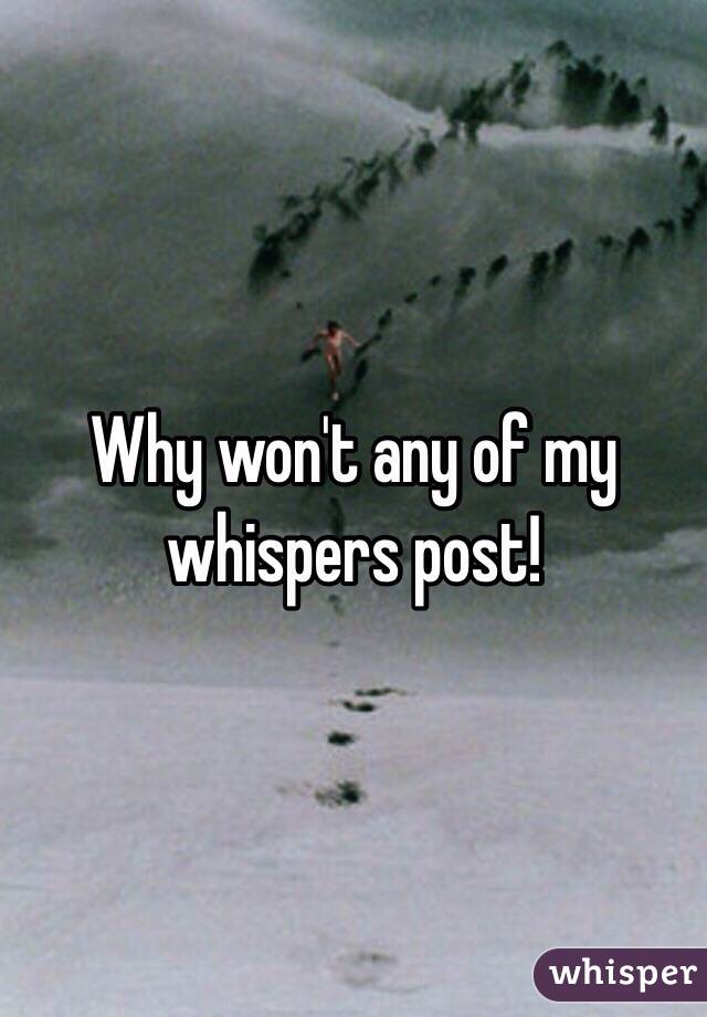 Why won't any of my whispers post!