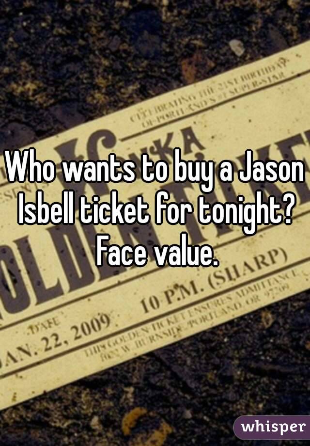 Who wants to buy a Jason Isbell ticket for tonight? Face value.