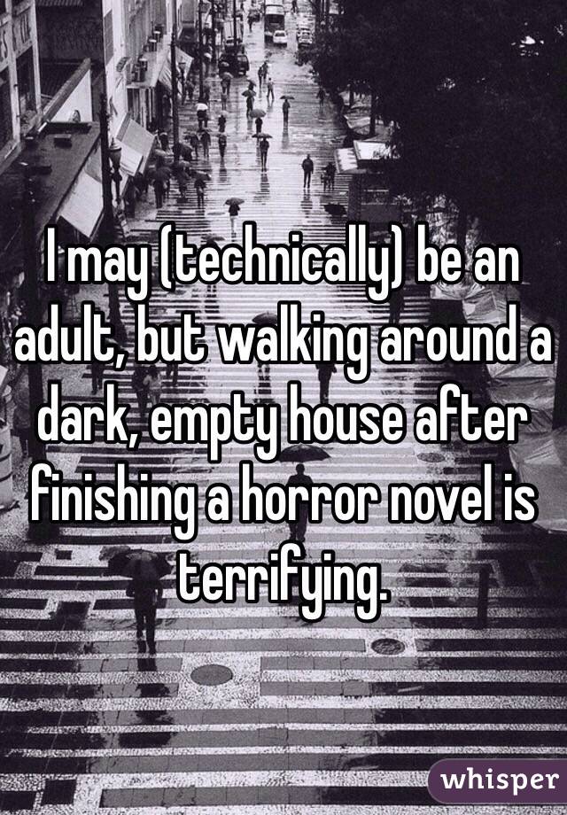 I may (technically) be an adult, but walking around a dark, empty house after finishing a horror novel is terrifying.