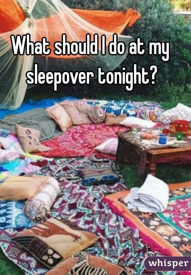 What should I do at my sleepover tonight?