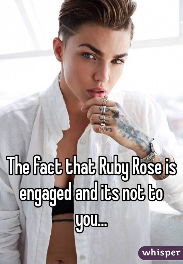 The fact that Ruby Rose is engaged and its not to you...