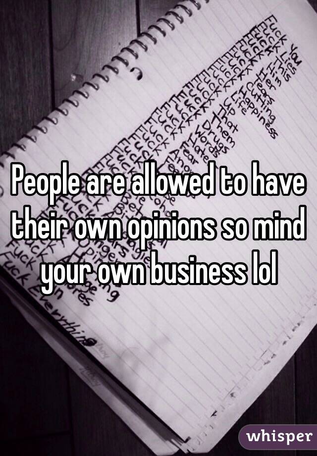 People are allowed to have their own opinions so mind your own business lol