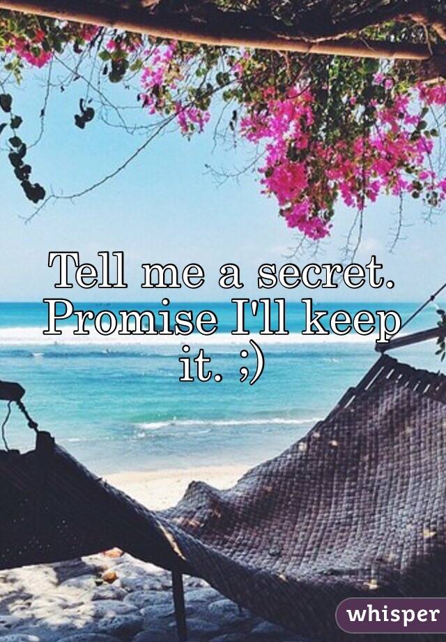 Tell me a secret. Promise I'll keep it. ;)