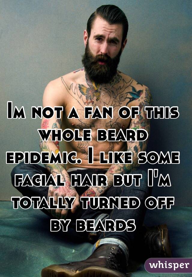 Im not a fan of this whole beard epidemic. I like some facial hair but I'm totally turned off by beards 