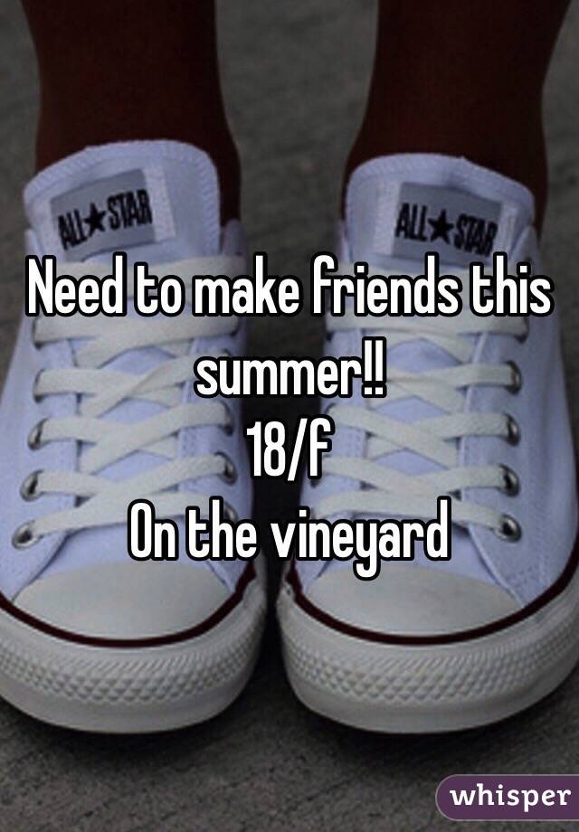 Need to make friends this summer!! 
18/f 
On the vineyard 