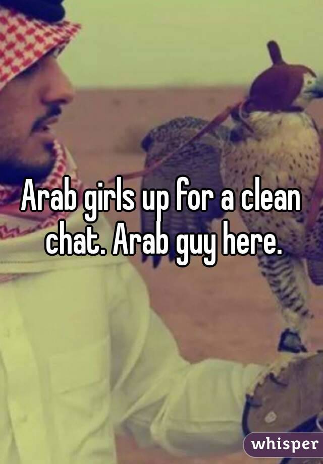 Arab girls up for a clean chat. Arab guy here.