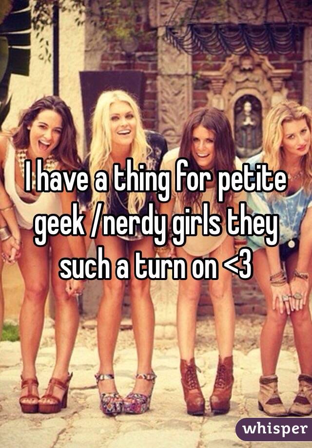 I have a thing for petite geek /nerdy girls they such a turn on <3