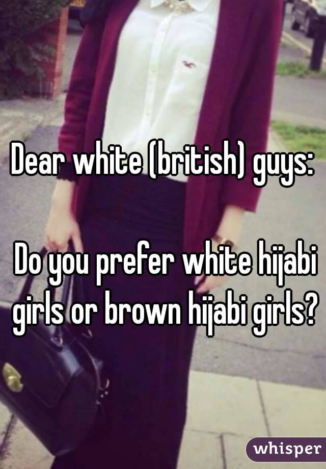 Dear white (british) guys:

 Do you prefer white hijabi girls or brown hijabi girls?