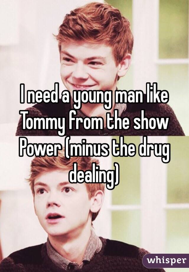 I need a young man like Tommy from the show Power (minus the drug dealing)