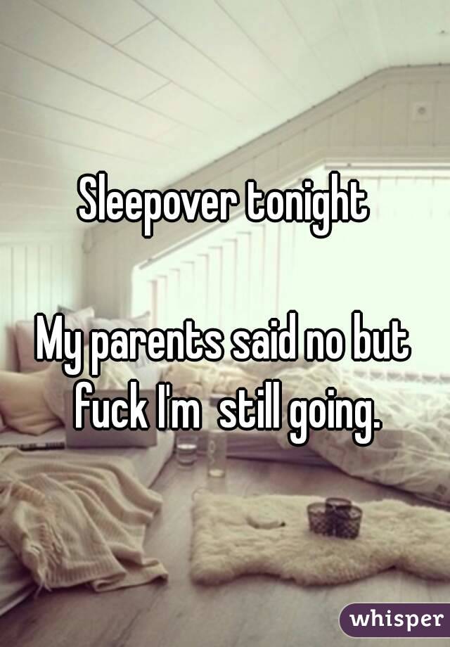 Sleepover tonight

My parents said no but fuck I'm  still going.