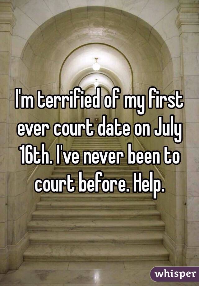 I'm terrified of my first ever court date on July 16th. I've never been to court before. Help.