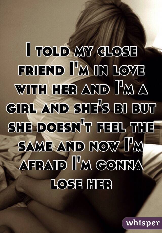 I told my close friend I'm in love with her and I'm a girl and she's bi but she doesn't feel the same and now I'm afraid I'm gonna lose her 