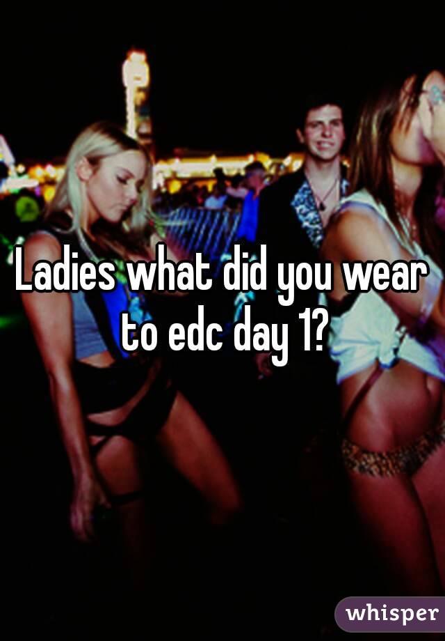 Ladies what did you wear to edc day 1?