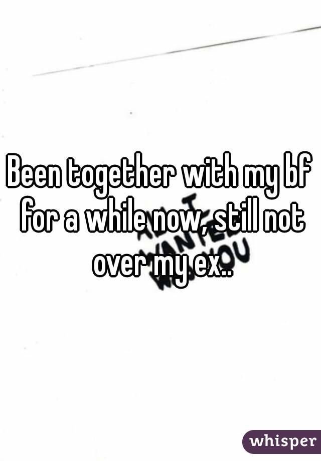 Been together with my bf for a while now, still not over my ex..