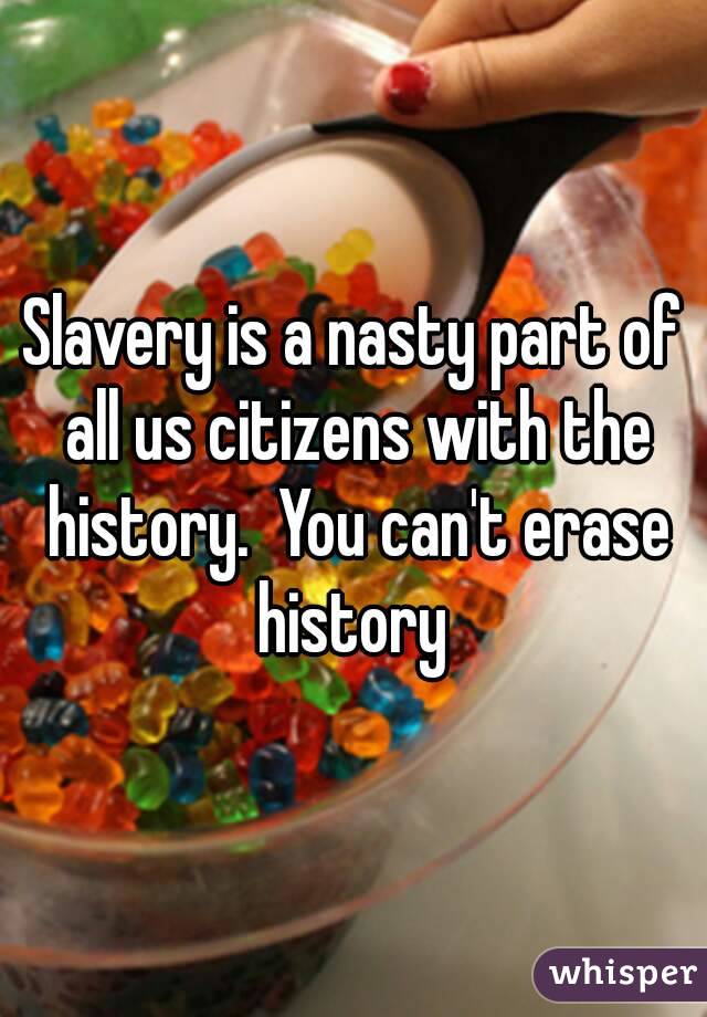 Slavery is a nasty part of all us citizens with the history.  You can't erase history 