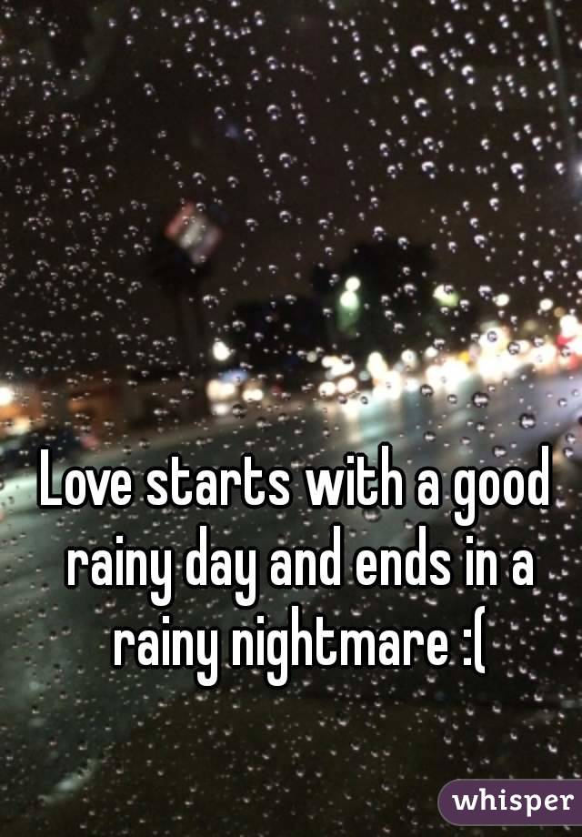 Love starts with a good rainy day and ends in a rainy nightmare :(