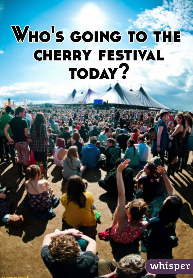 Who's going to the cherry festival today?