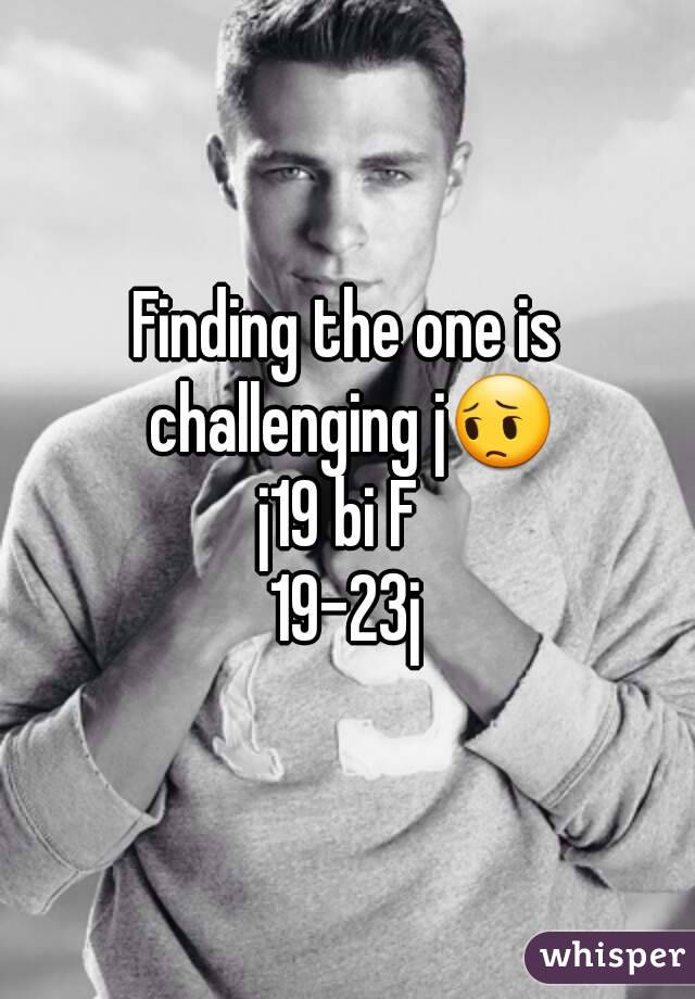 Finding the one is challenging j😔
j19 bi F 
19-23j