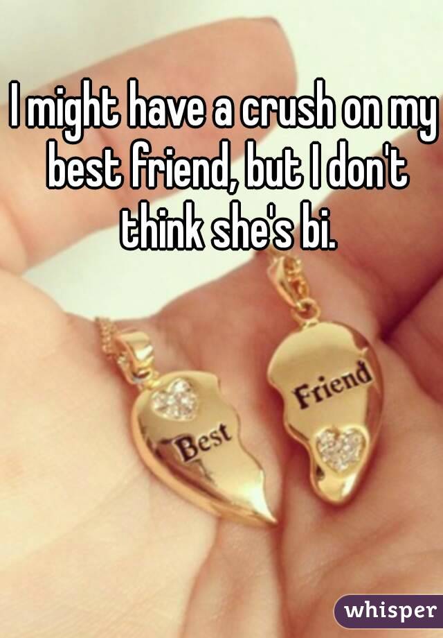 I might have a crush on my best friend, but I don't think she's bi.