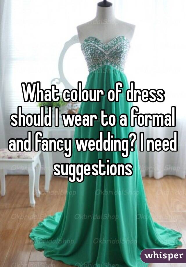 What colour of dress should I wear to a formal and fancy wedding? I need suggestions