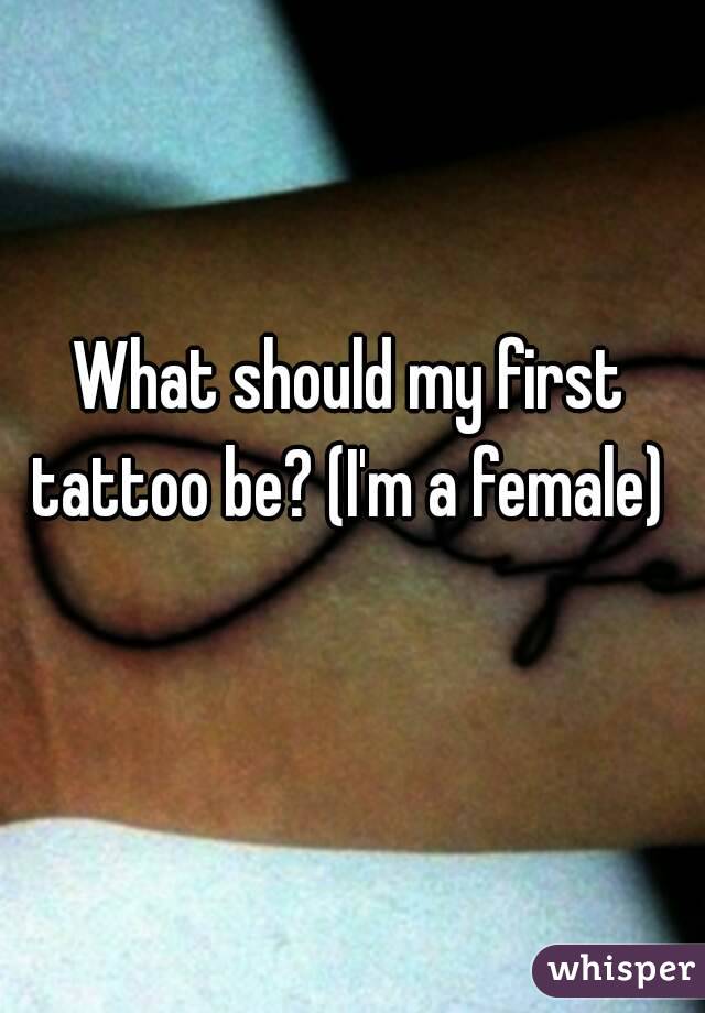 What should my first tattoo be? (I'm a female) 