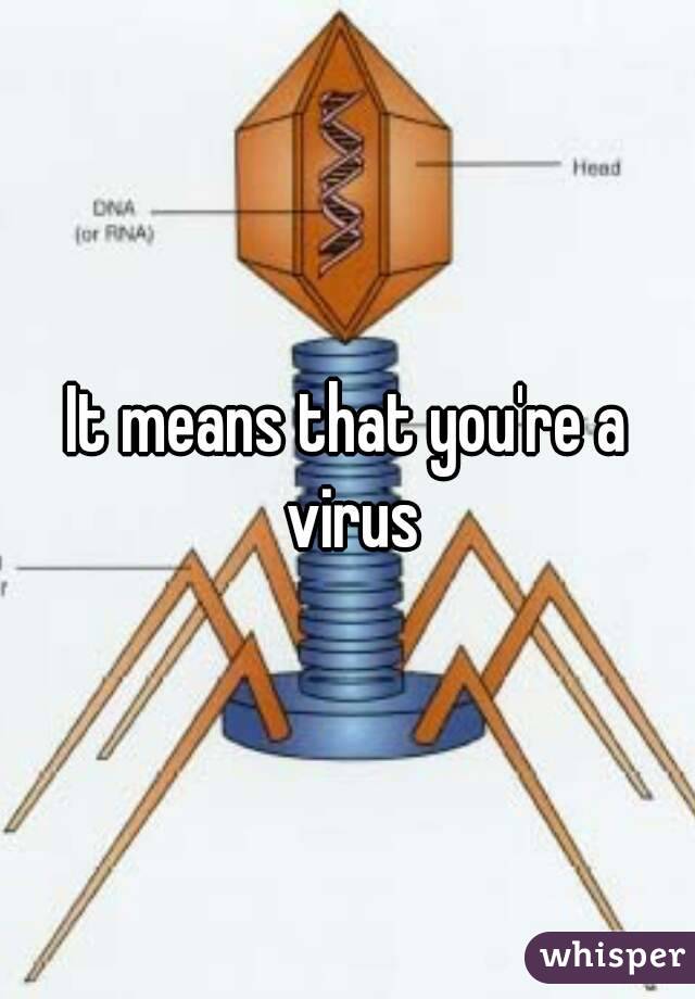 It means that you're a virus