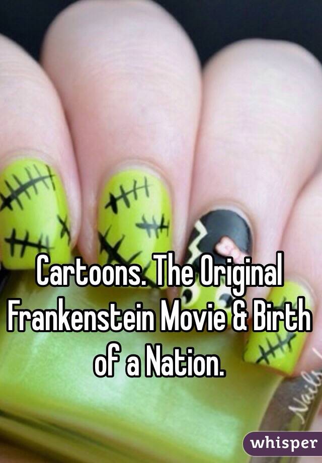 Cartoons. The Original Frankenstein Movie & Birth of a Nation. 