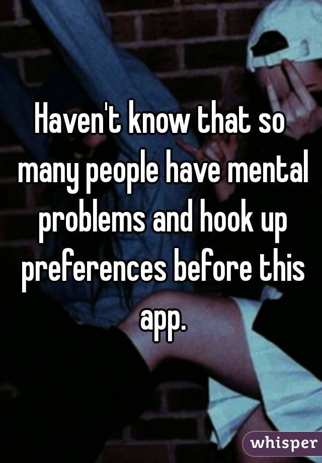 Haven't know that so many people have mental problems and hook up preferences before this app.