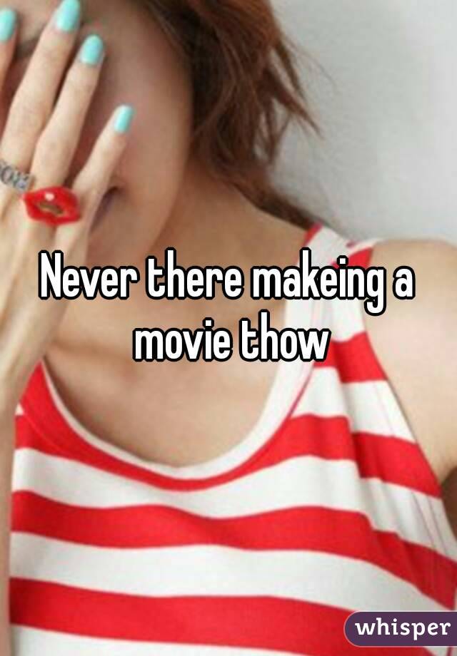 Never there makeing a movie thow