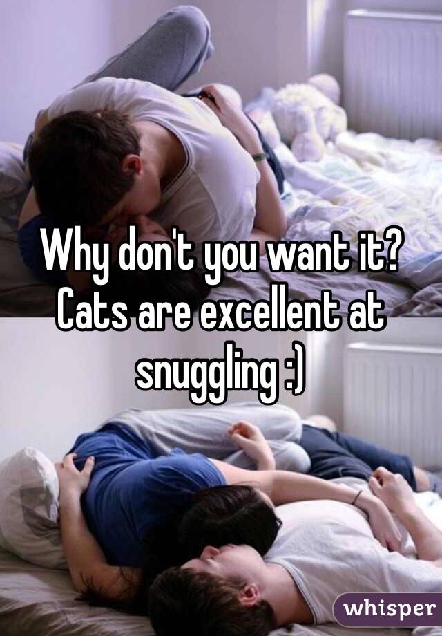 Why don't you want it? Cats are excellent at snuggling :)