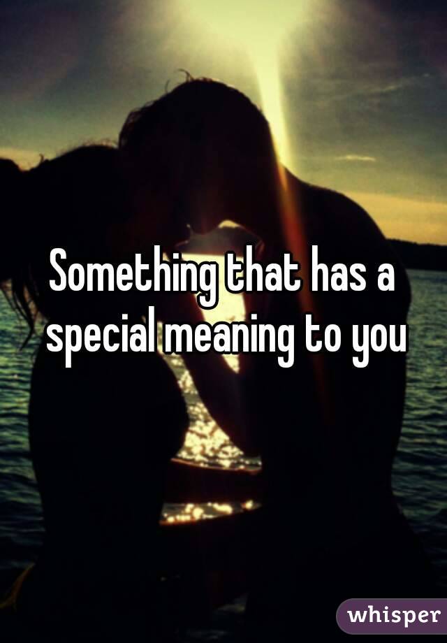 Something that has a special meaning to you