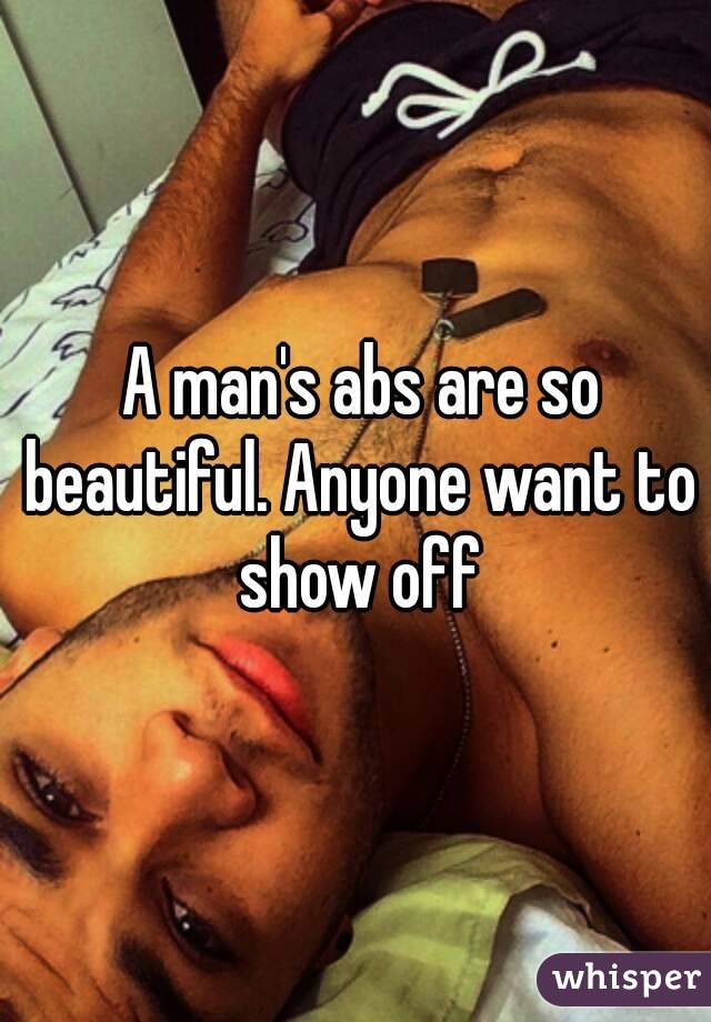  A man's abs are so beautiful. Anyone want to show off