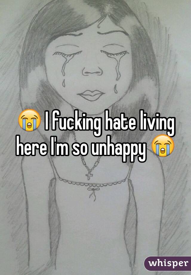 😭 I fucking hate living here I'm so unhappy 😭