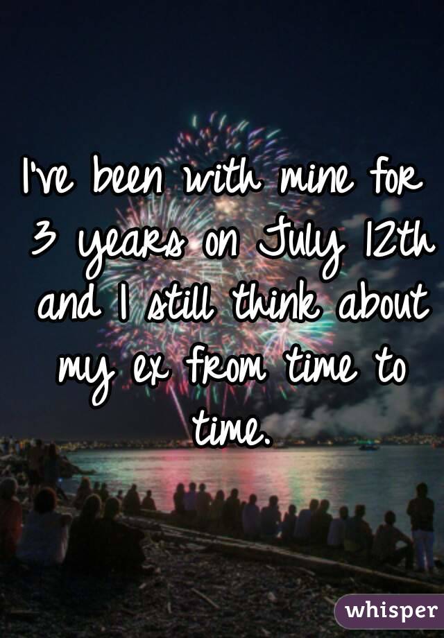 I've been with mine for 3 years on July 12th and I still think about my ex from time to time.