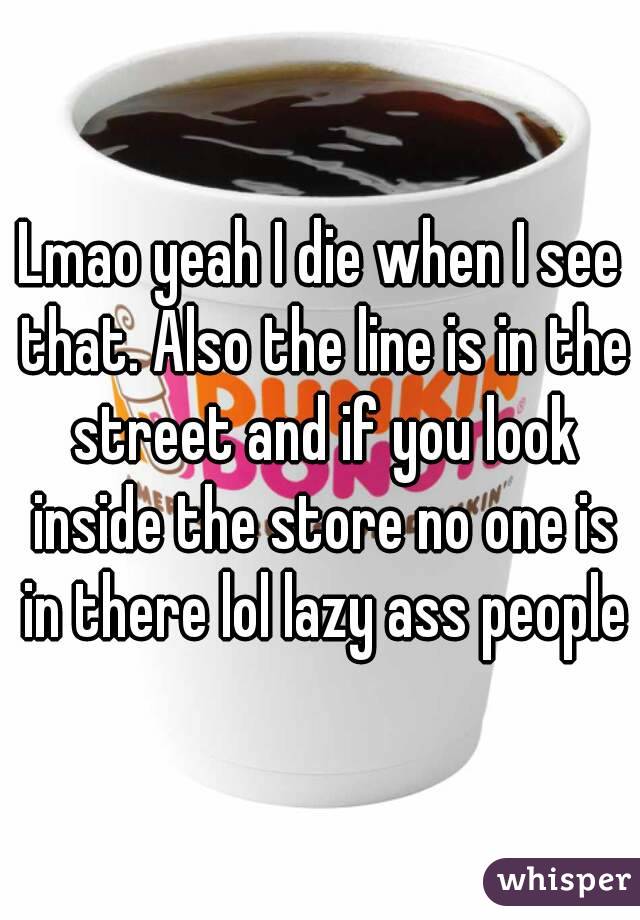 Lmao yeah I die when I see that. Also the line is in the street and if you look inside the store no one is in there lol lazy ass people