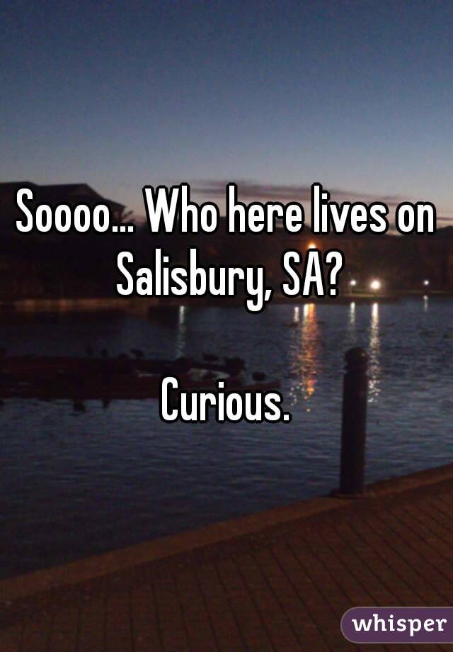 Soooo... Who here lives on Salisbury, SA?

Curious.