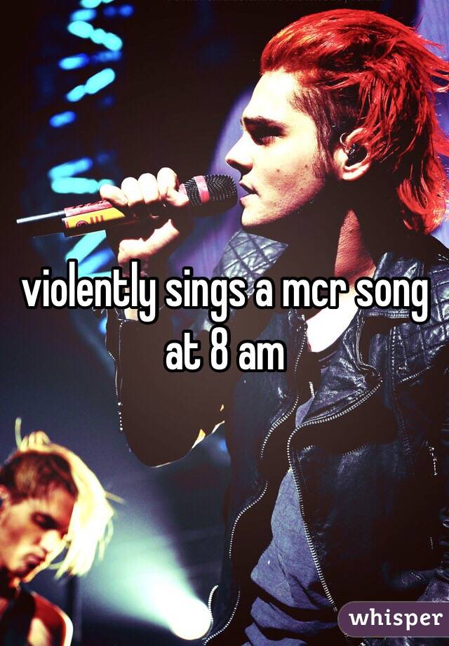 violently sings a mcr song at 8 am