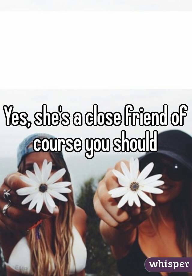 Yes, she's a close friend of course you should 