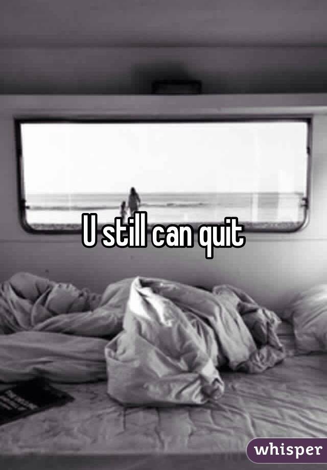 U still can quit