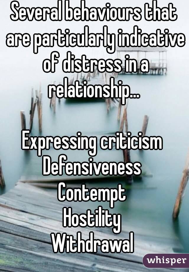 Several behaviours that are particularly indicative of distress in a relationship... 

Expressing criticism 
Defensiveness 
Contempt 
Hostility 
Withdrawal 