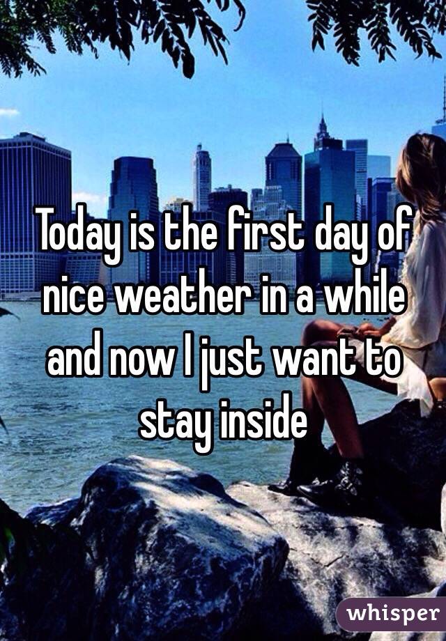 Today is the first day of nice weather in a while and now I just want to stay inside