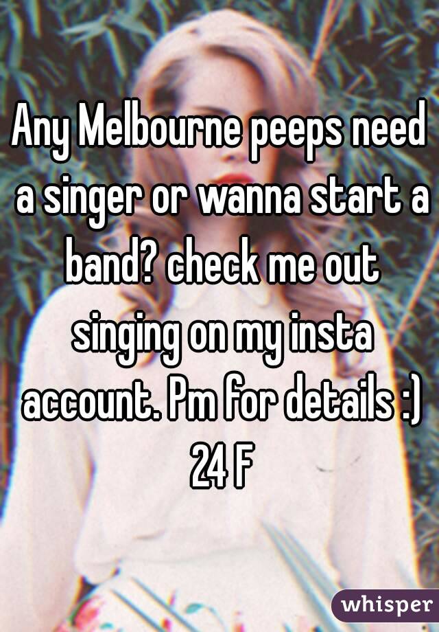 Any Melbourne peeps need a singer or wanna start a band? check me out singing on my insta account. Pm for details :) 24 F