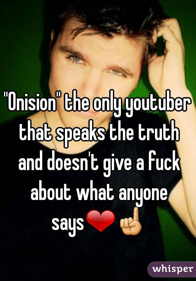 "Onision" the only youtuber that speaks the truth and doesn't give a fuck about what anyone says❤☝